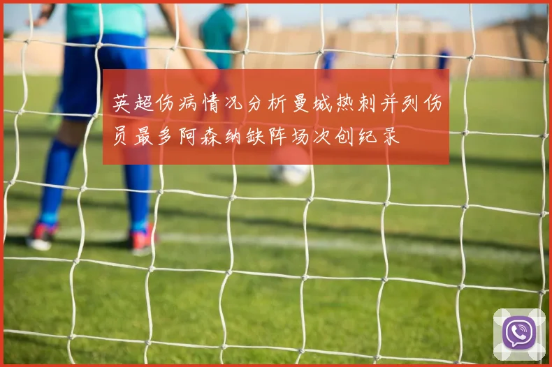英超伤病情况分析曼城热刺并列伤员最多阿森纳缺阵场次创纪录