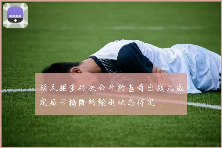 明天掘金对决公牛约基奇出战几成定局卡梅隆约翰逊状态待定