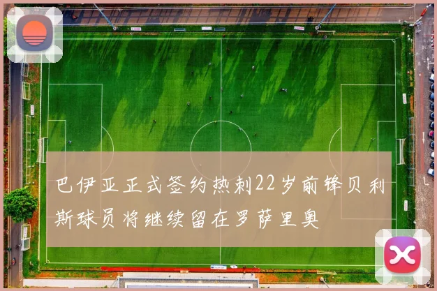 巴伊亚正式签约热刺22岁前锋贝利斯球员将继续留在罗萨里奥