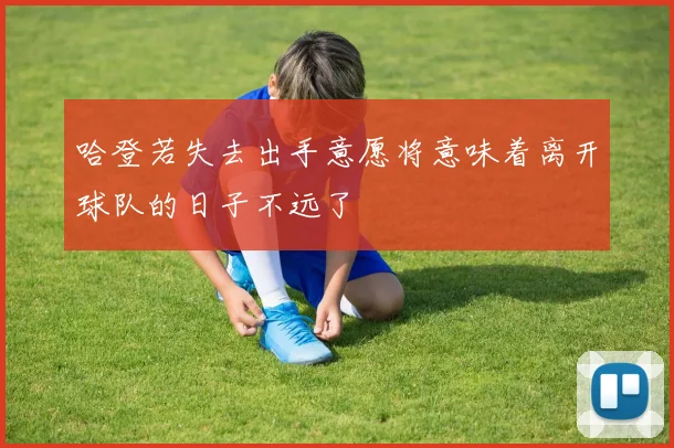 哈登若失去出手意愿将意味着离开球队的日子不远了