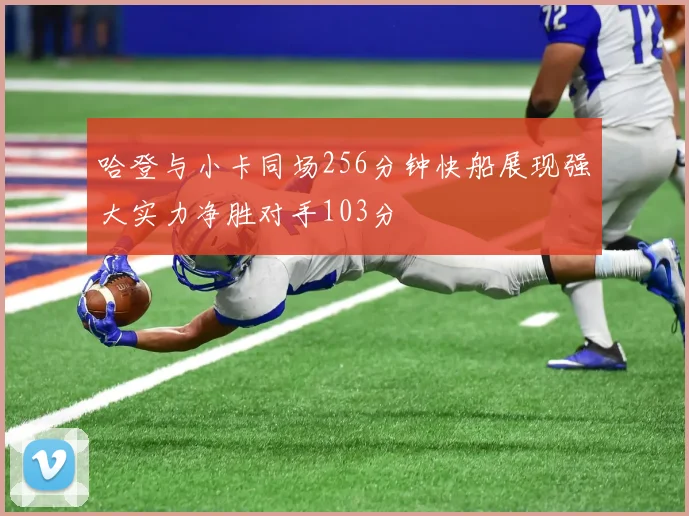 哈登与小卡同场256分钟快船展现强大实力净胜对手103分