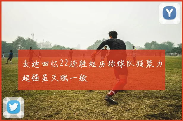 麦迪回忆22连胜经历称球队凝聚力超强虽天赋一般