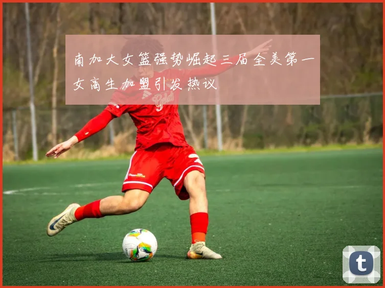南加大女篮强势崛起三届全美第一女高生加盟引发热议