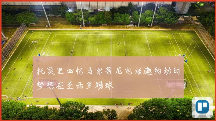 托莫里回忆马尔蒂尼电话邀约幼时梦想在圣西罗踢球