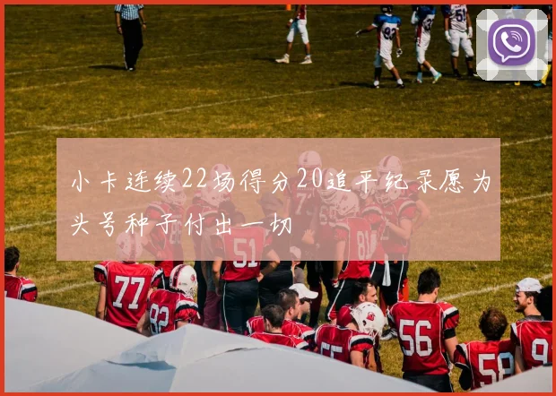 小卡连续22场得分20追平纪录愿为头号种子付出一切