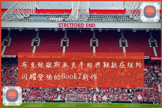 布克致敬斯派克李经典鞋款在纽约闪耀登场的Book2新作