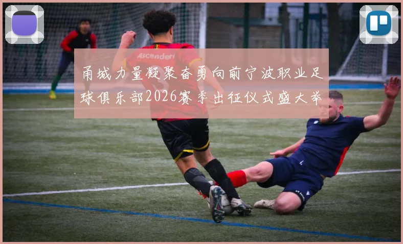 甬城力量凝聚奋勇向前宁波职业足球俱乐部2026赛季出征仪式盛大举行