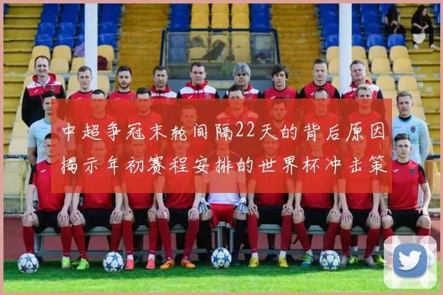中超争冠末轮间隔22天的背后原因揭示年初赛程安排的世界杯冲击策略