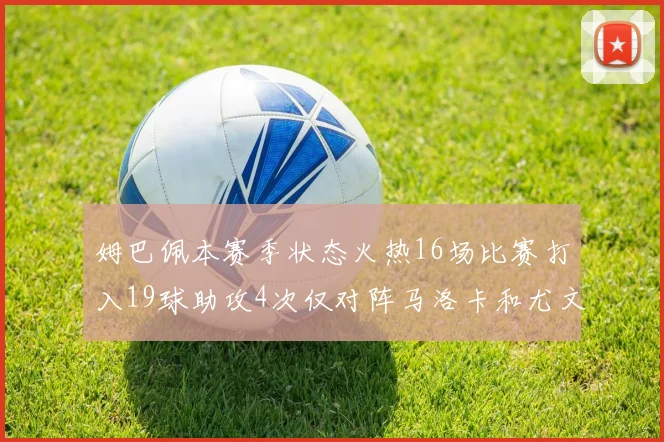 姆巴佩本赛季状态火热16场比赛打入19球助攻4次仅对阵马洛卡和尤文未能破门
