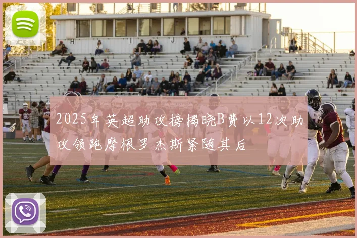 2025年英超助攻榜揭晓B费以12次助攻领跑摩根罗杰斯紧随其后