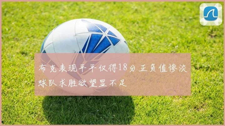 布克表现平平仅得18分正负值惨淡球队求胜欲望显不足