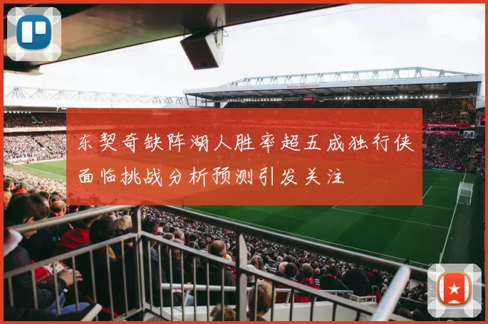 东契奇缺阵湖人胜率超五成独行侠面临挑战分析预测引发关注
