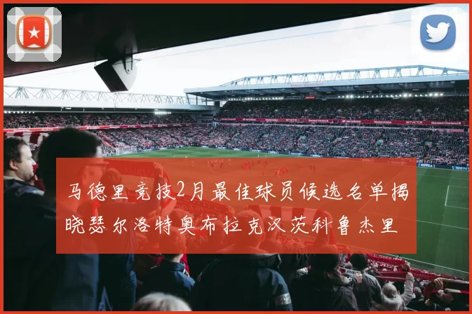 马德里竞技2月最佳球员候选名单揭晓瑟尔洛特奥布拉克汉茨科鲁杰里入围
