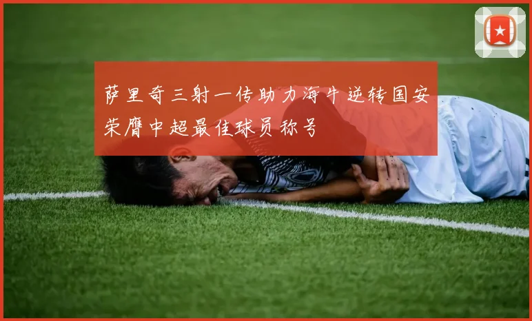 萨里奇三射一传助力海牛逆转国安荣膺中超最佳球员称号