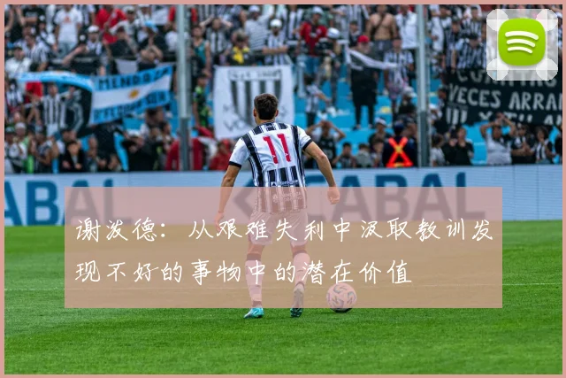 谢泼德：从艰难失利中汲取教训发现不好的事物中的潜在价值