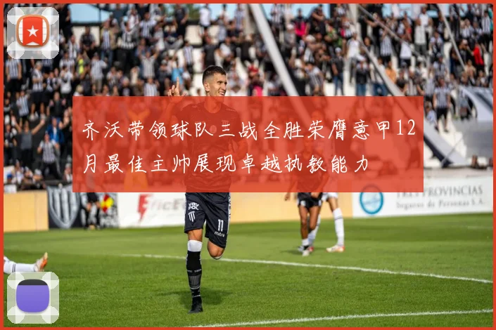 齐沃带领球队三战全胜荣膺意甲12月最佳主帅展现卓越执教能力