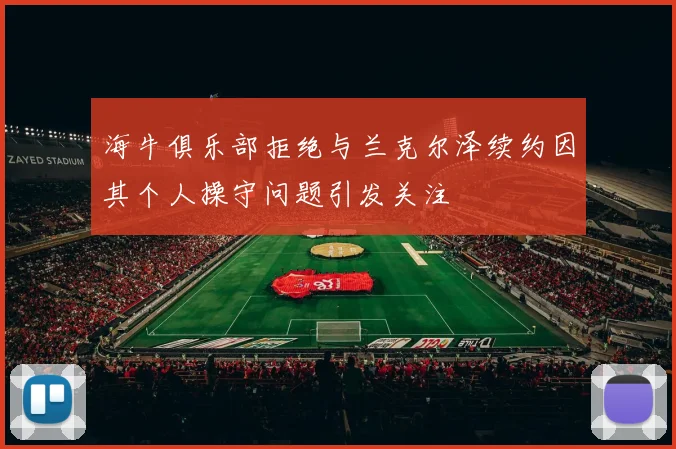 海牛俱乐部拒绝与兰克尔泽续约因其个人操守问题引发关注
