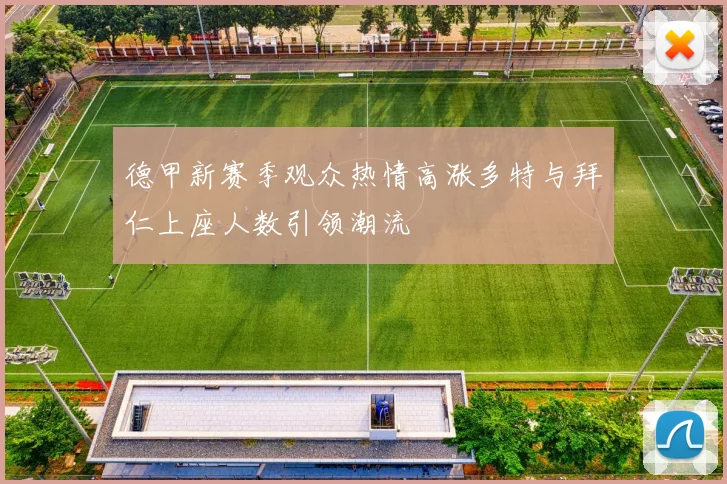 德甲新赛季观众热情高涨多特与拜仁上座人数引领潮流