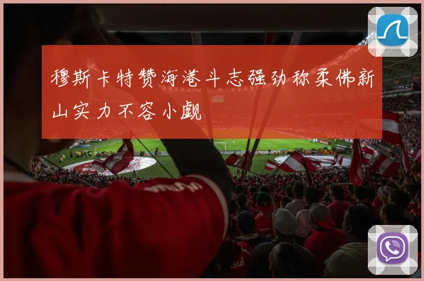 穆斯卡特赞海港斗志强劲称柔佛新山实力不容小觑
