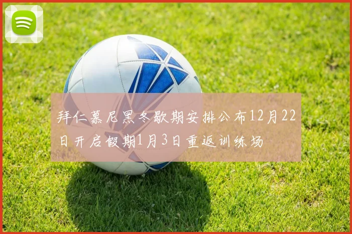 拜仁慕尼黑冬歇期安排公布12月22日开启假期1月3日重返训练场