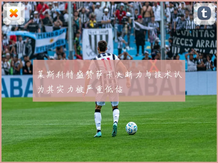 莱斯科特盛赞萨卡决断力与技术认为其实力被严重低估