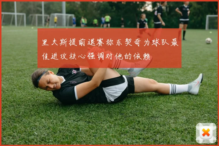 里夫斯提前退赛称东契奇为球队最佳进攻核心强调对他的依赖