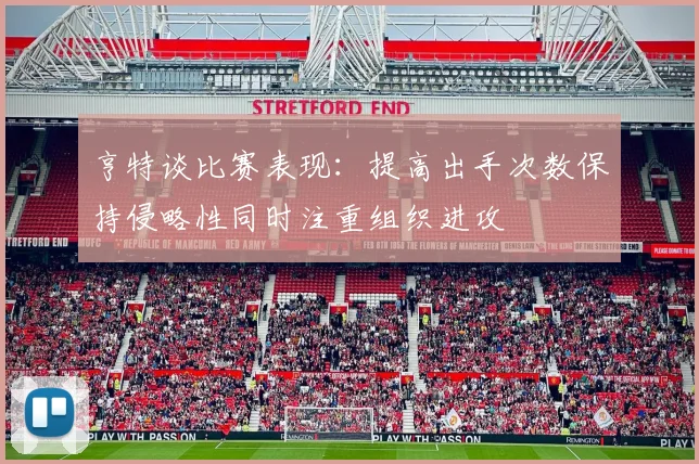 亨特谈比赛表现：提高出手次数保持侵略性同时注重组织进攻
