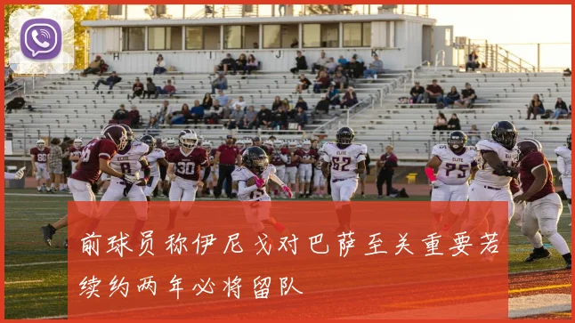 前球员称伊尼戈对巴萨至关重要若续约两年必将留队