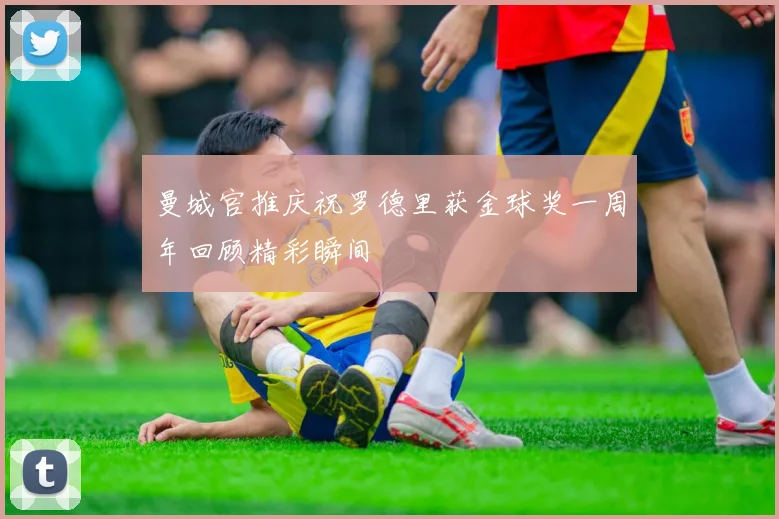 曼城官推庆祝罗德里获金球奖一周年回顾精彩瞬间